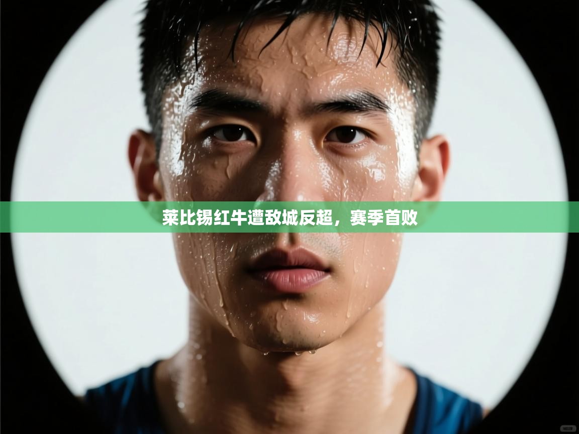 莱比锡红牛遭敌城反超，赛季首败