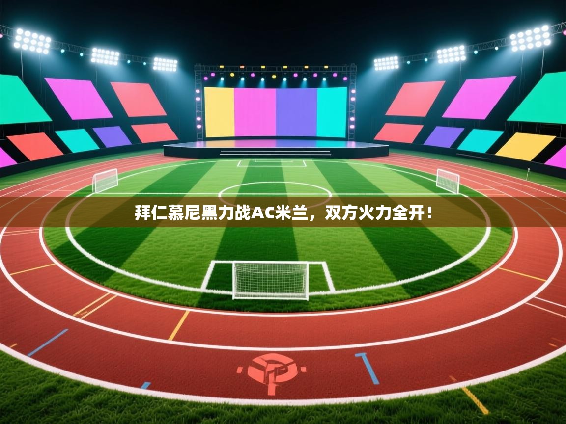 拜仁慕尼黑力战AC米兰，双方火力全开！