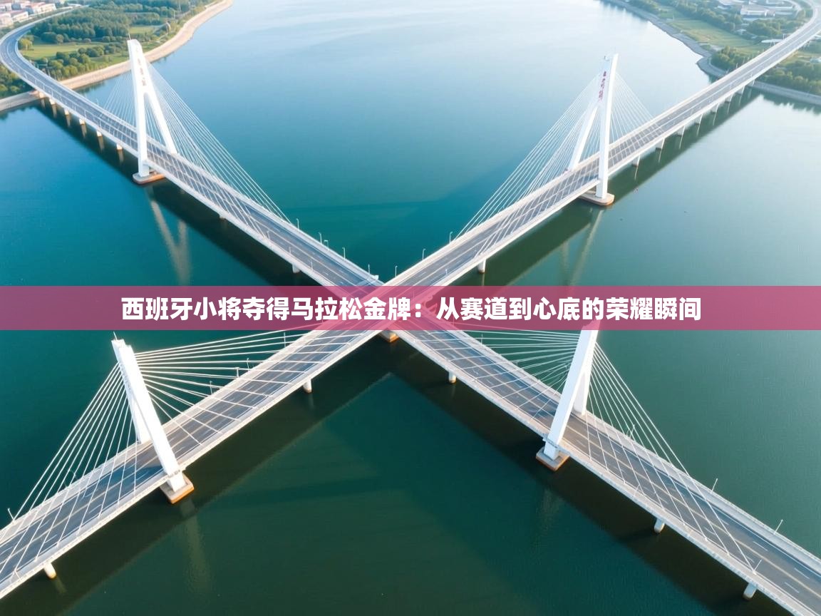 西班牙小将夺得马拉松金牌：从赛道到心底的荣耀瞬间