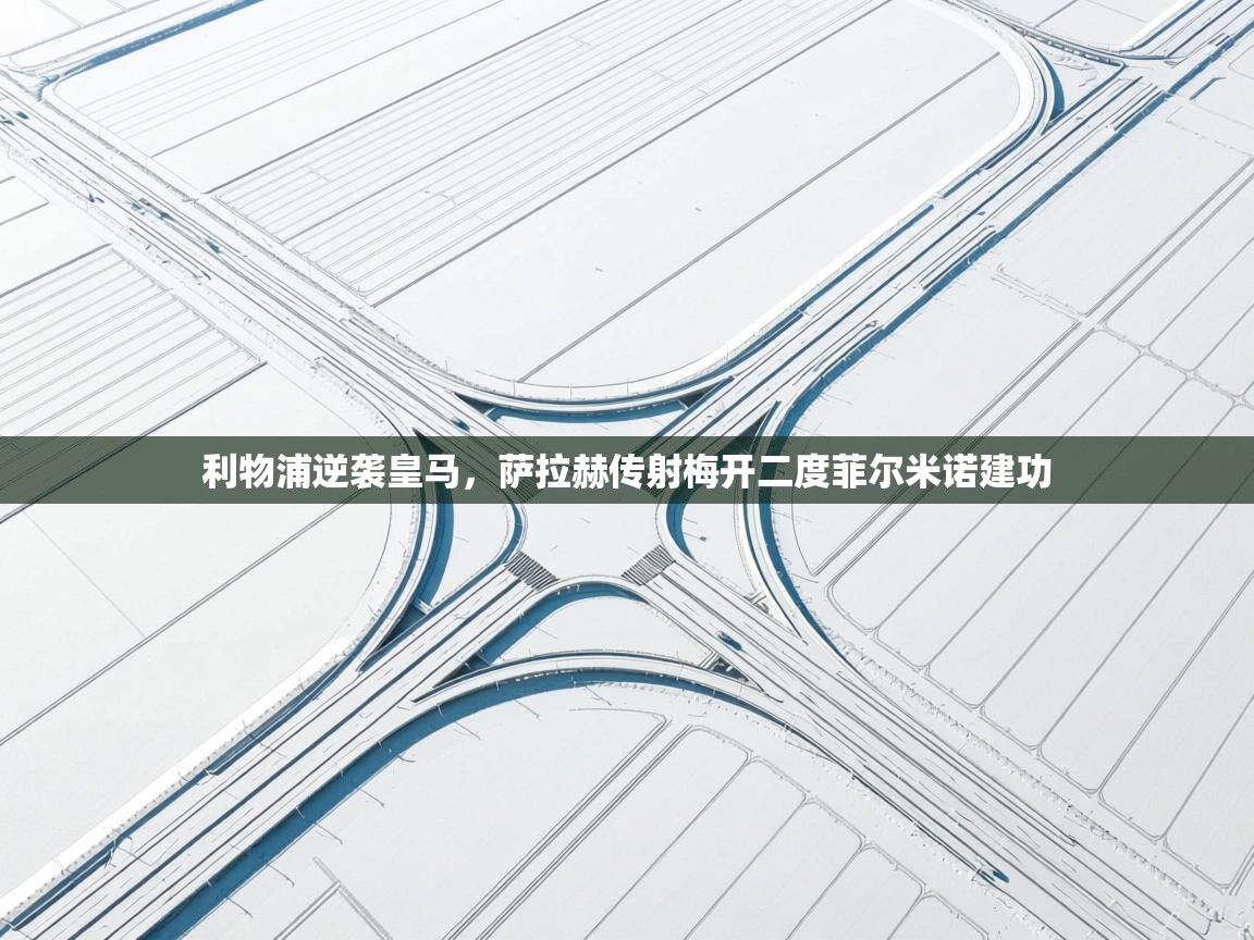 利物浦逆袭皇马，萨拉赫传射梅开二度菲尔米诺建功  第1张