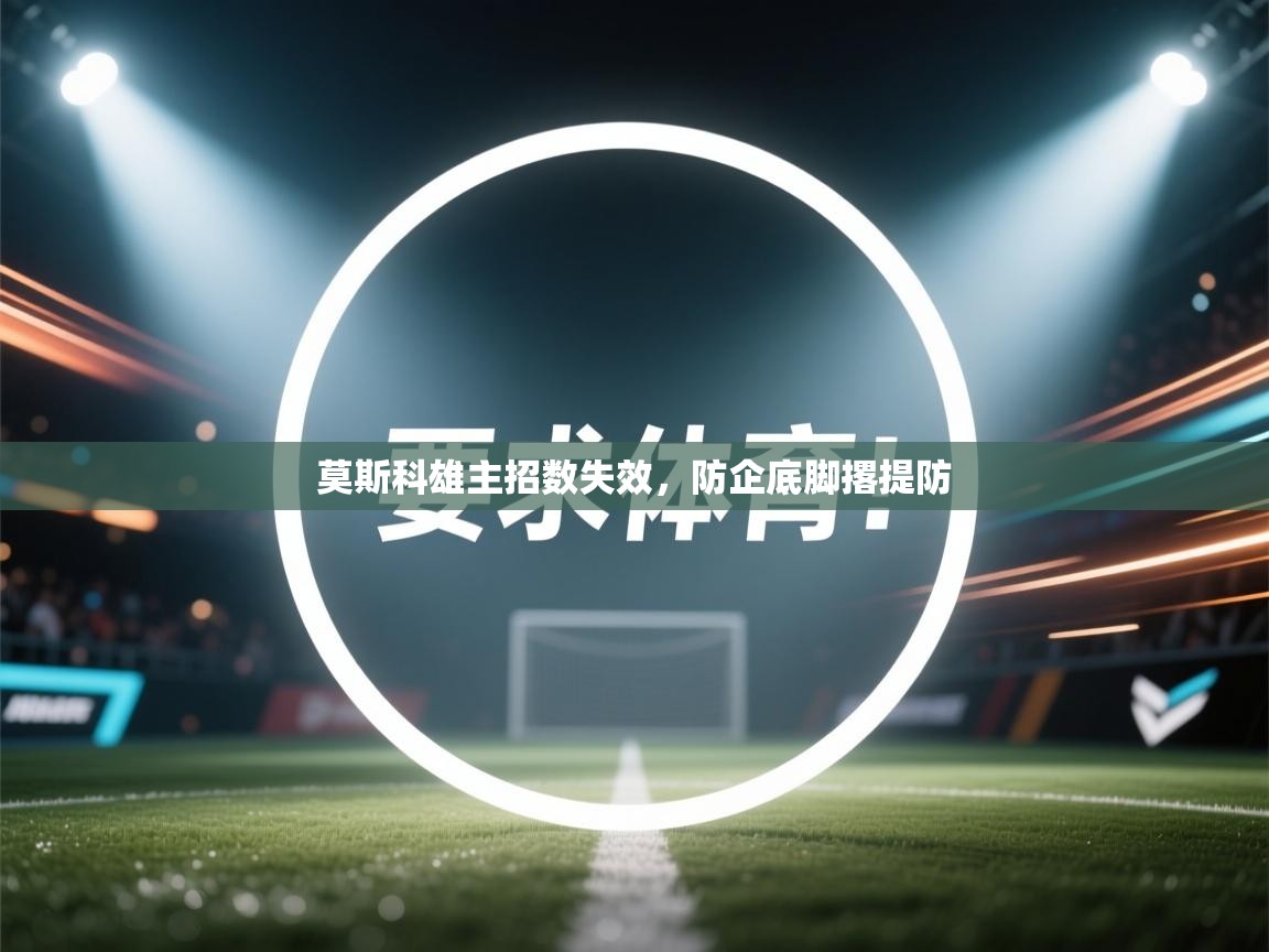 莫斯科雄主招数失效,防企底脚撂提防 第1张