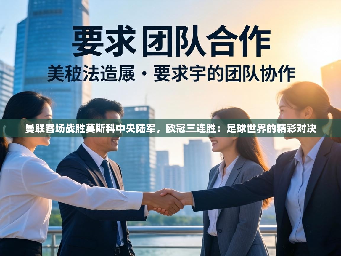 曼联客场战胜莫斯科中央陆军，欧冠三连胜：足球世界的精彩对决  第1张