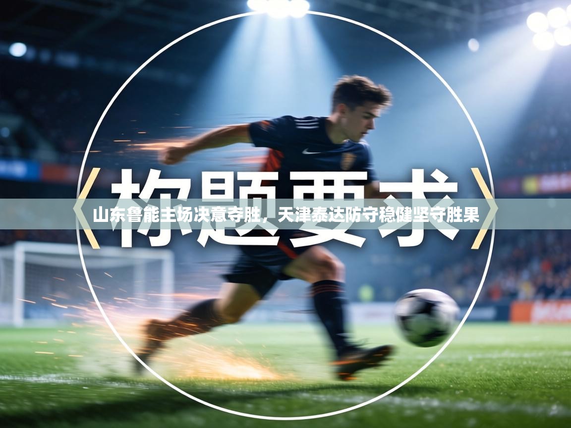 山东鲁能主场决意夺胜，天津泰达防守稳健坚守胜果  第2张